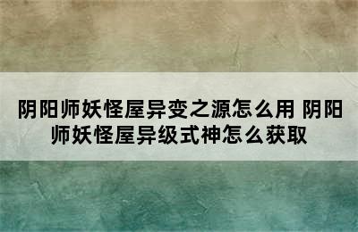 阴阳师妖怪屋异变之源怎么用 阴阳师妖怪屋异级式神怎么获取